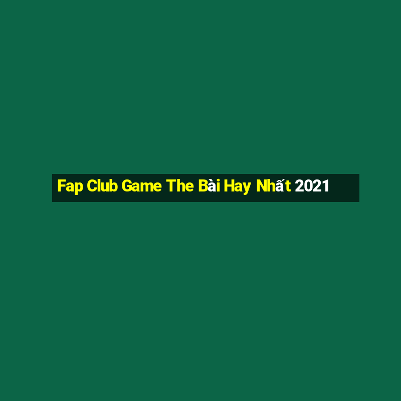 Fap Club Game The Bài Hay Nhất 2021