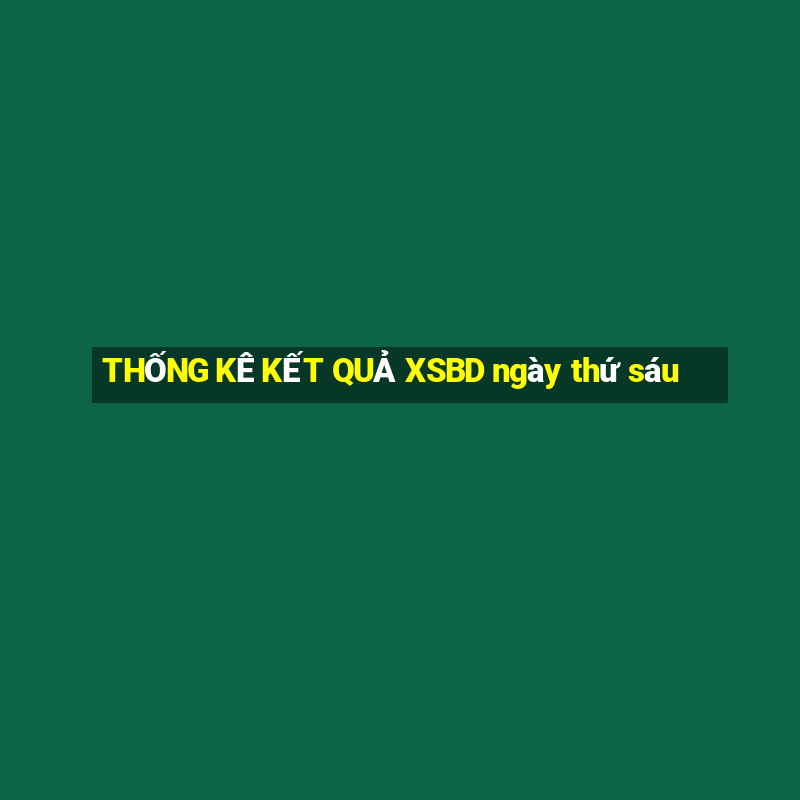 THỐNG KÊ KẾT QUẢ XSBD ngày thứ sáu