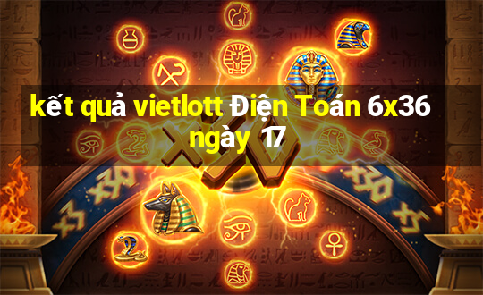 kết quả vietlott Điện Toán 6x36 ngày 17