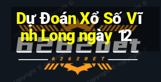 Dự Đoán Xổ Số Vĩnh Long ngày 12