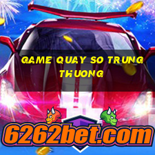 game quay so trung thuong