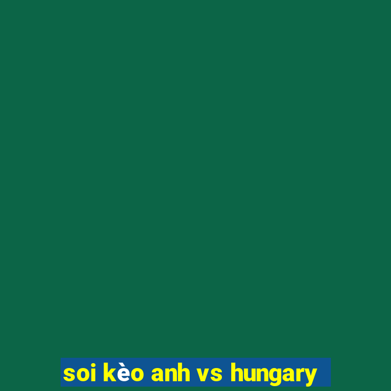 soi kèo anh vs hungary