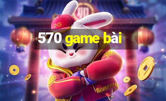 570 game bài