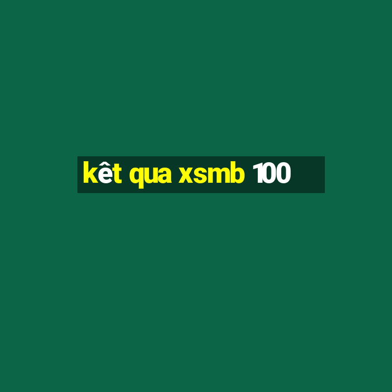 kêt qua xsmb 100