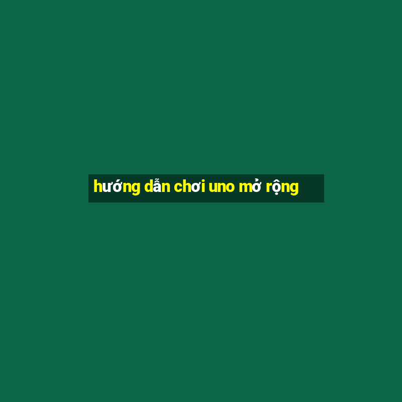 hướng dẫn chơi uno mở rộng