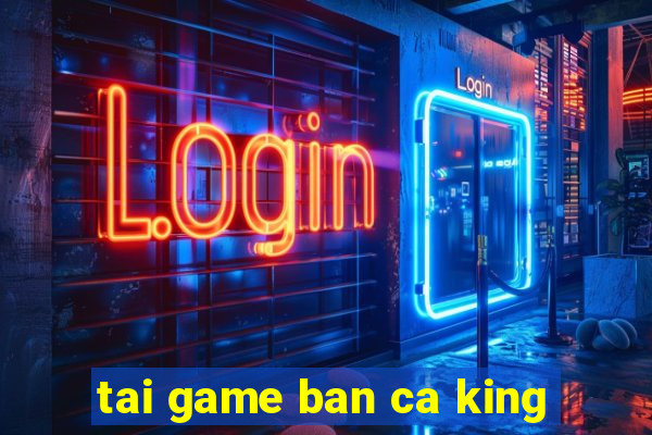 tai game ban ca king