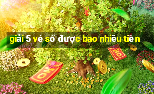 giải 5 vé số được bao nhiêu tiền