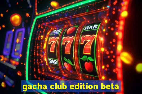 gacha club edition beta