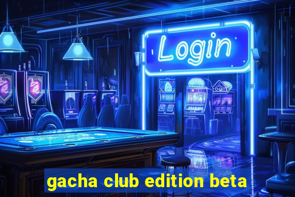 gacha club edition beta