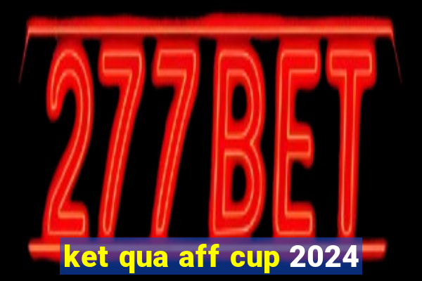 ket qua aff cup 2024