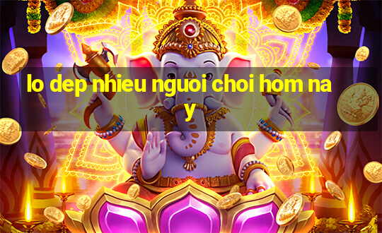 lo dep nhieu nguoi choi hom nay