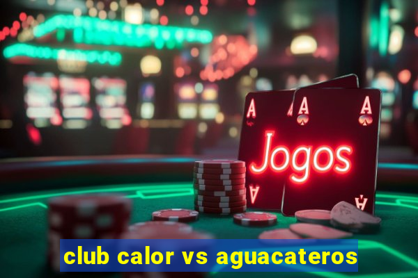 club calor vs aguacateros