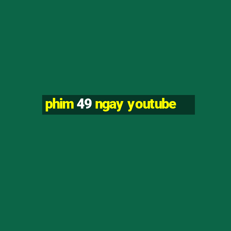 phim 49 ngay youtube