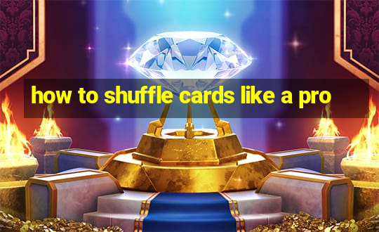 how to shuffle cards like a pro