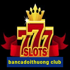 bancadoithuong club