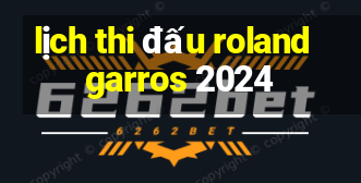 lịch thi đấu roland garros 2024