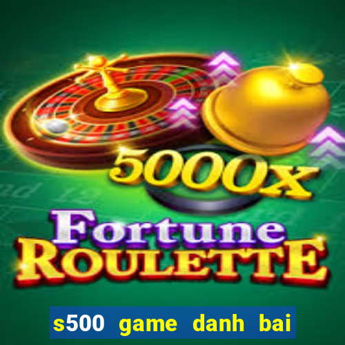 s500 game danh bai doi thuong