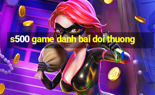 s500 game danh bai doi thuong