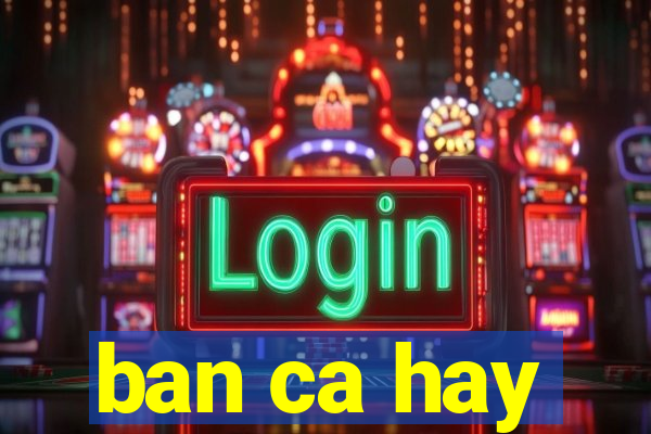 ban ca hay