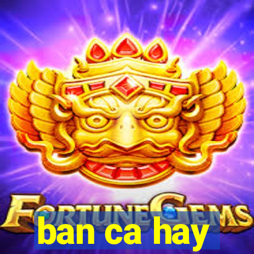 ban ca hay