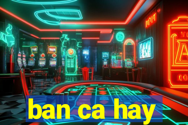 ban ca hay