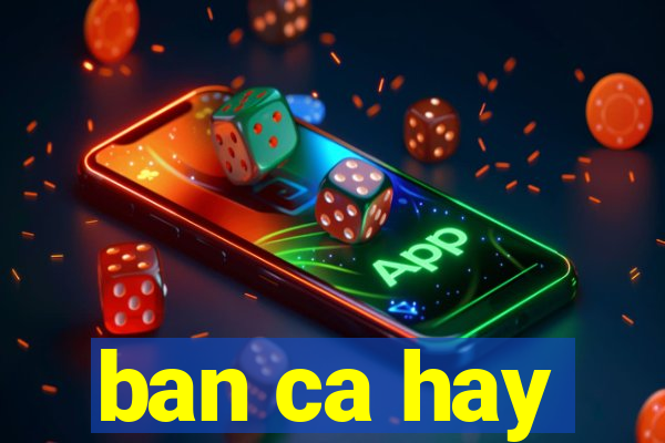 ban ca hay