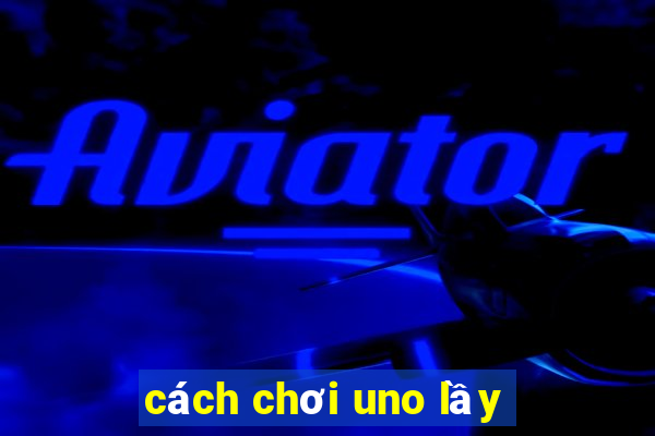 cách chơi uno lầy