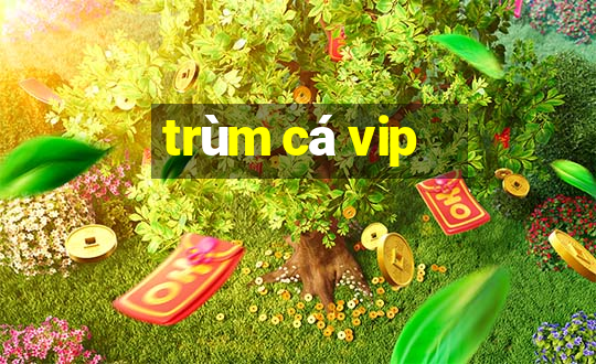 trùm cá vip