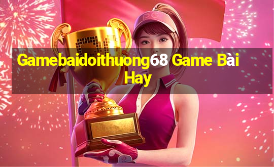 Gamebaidoithuong68 Game Bài Hay