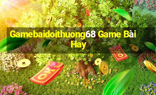 Gamebaidoithuong68 Game Bài Hay