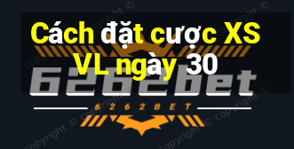 Cách đặt cược XSVL ngày 30