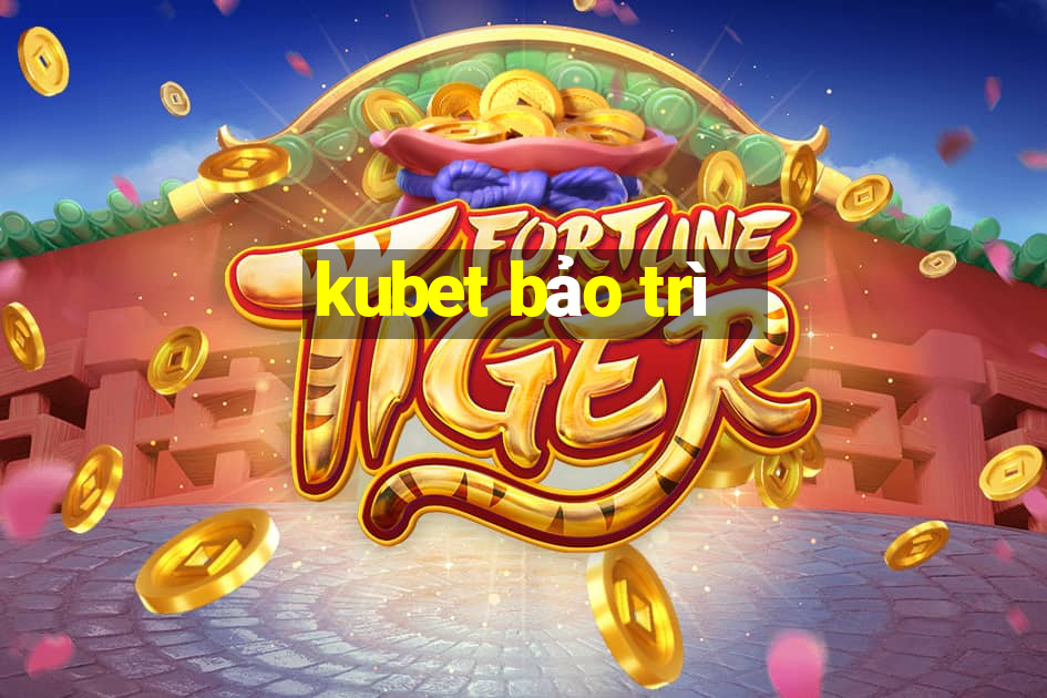 kubet bảo trì