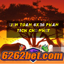 Điện Toán 6x36 phân tích Chủ Nhật