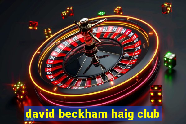 david beckham haig club