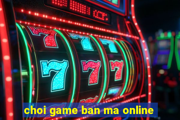 choi game ban ma online