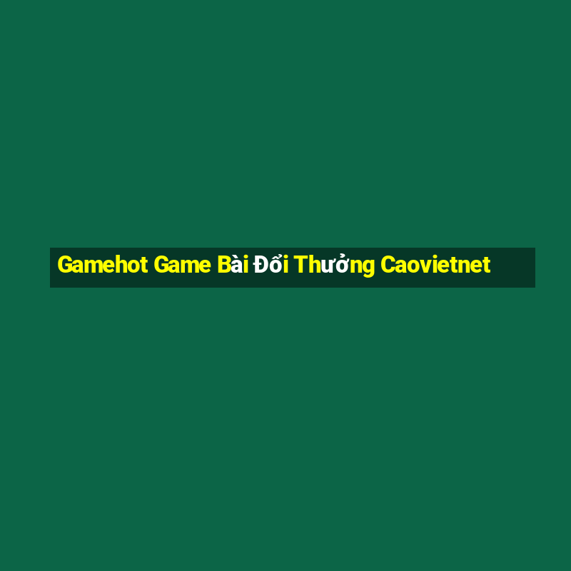 Gamehot Game Bài Đổi Thưởng Caovietnet