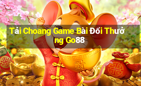 Tải Choang Game Bài Đổi Thưởng Go88