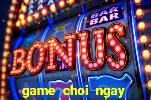 game choi ngay mien phi