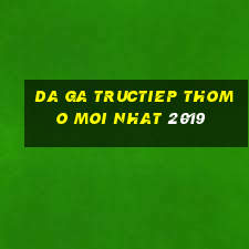 da ga tructiep thomo moi nhat 2019