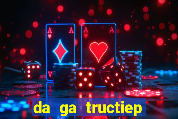 da ga tructiep thomo moi nhat 2019