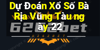 Dự Đoán Xổ Số Bà Rịa Vũng Tàu ngày 22