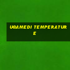 ugamedi temperature