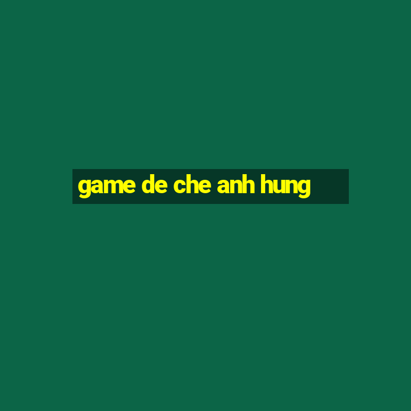 game de che anh hung