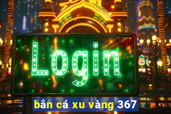 bắn cá xu vàng 367