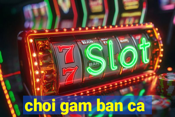 choi gam ban ca