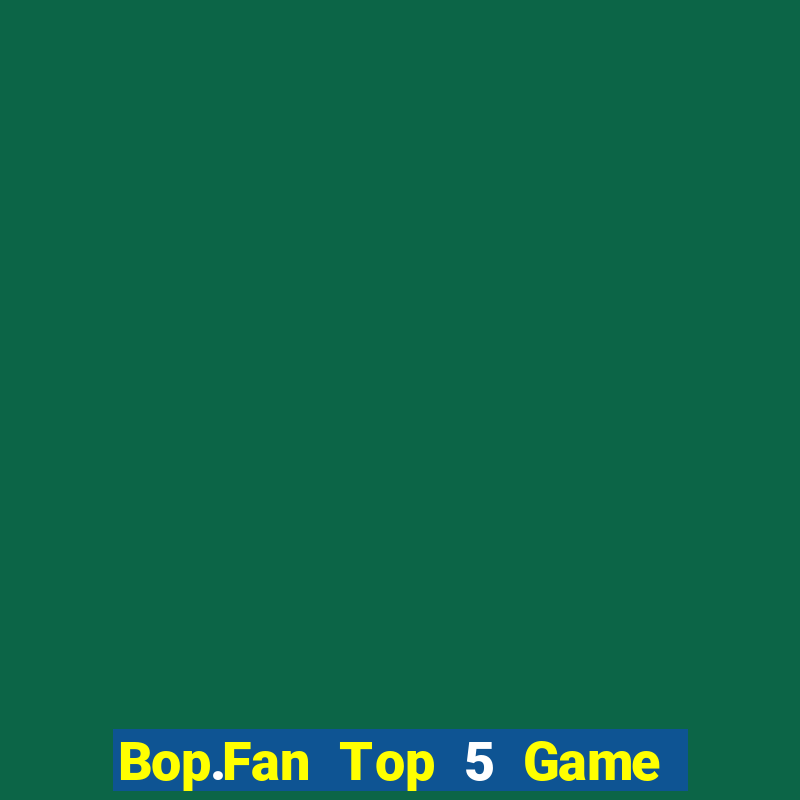 Bop.Fan Top 5 Game Bài Đổi Thưởng