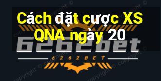 Cách đặt cược XSQNA ngày 20