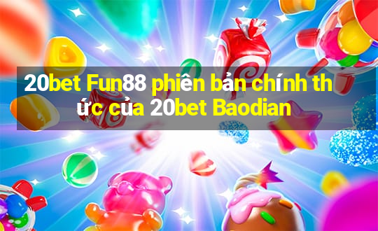 20bet Fun88 phiên bản chính thức của 20bet Baodian