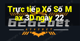 Trực tiếp Xổ Số Max 3D ngày 22