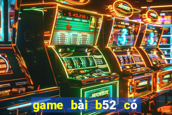 game bài b52 có uy tín không